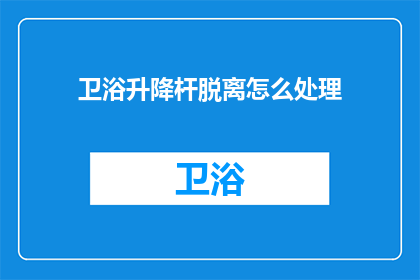 卫浴升降杆脱离怎么处理(如何处理卫浴升降杆脱落的问题？)