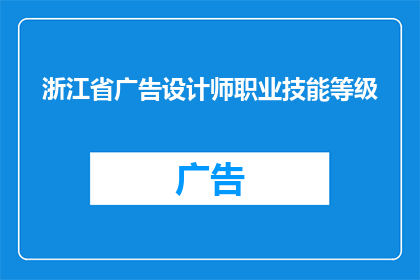 浙江省广告设计师职业技能等级(浙江省广告设计师职业技能等级：你了解吗？)