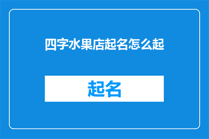 四字水果店起名怎么起(如何为一家四字水果店起一个吸引人的名字？)