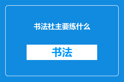 书法社主要练什么(书法社的主要练习内容是什么？)