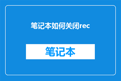 笔记本如何关闭rec(如何安全地关闭笔记本电脑上的rec功能？)