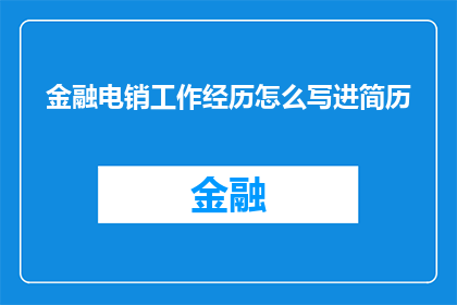 金融电销工作经历怎么写进简历(如何将金融电销的工作经验有效融入简历？)