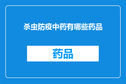 杀虫防疫中药有哪些药品(询问中药领域，有哪些药品能够有效杀虫和防疫？)