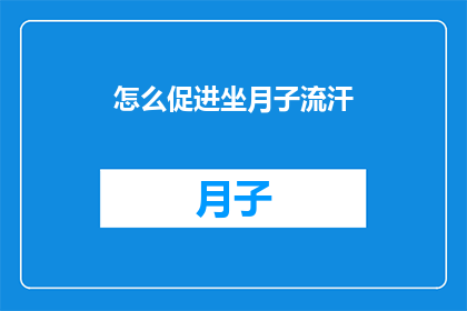 怎么促进坐月子流汗(如何有效促进产妇在坐月子期间出汗？)