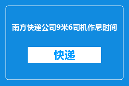 南方快递公司9米6司机作息时间(南方快递公司9米6司机的作息时间是怎样的？)