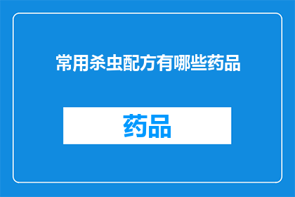 常用杀虫配方有哪些药品(您知道哪些是常用的杀虫配方吗？)