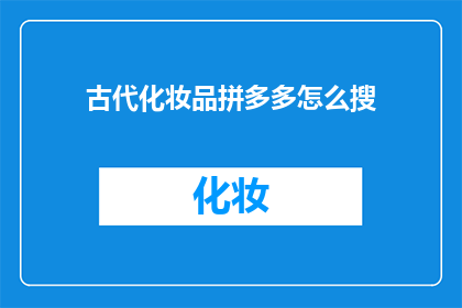 古代化妆品拼多多怎么搜(如何通过拼多多平台寻找古代化妆品？)