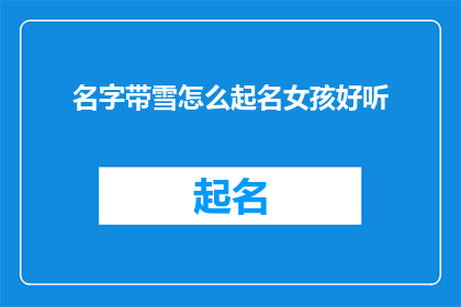 名字带雪怎么起名女孩好听(如何为一个拥有雪字的女孩起一个既悦耳又动听的名字？)
