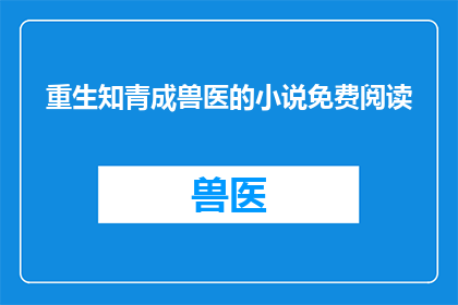 重生知青成兽医的小说免费阅读(重生知青：兽医之路上的奇迹能否免费阅读？)