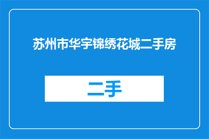 苏州市华宇锦绣花城二手房(苏州市华宇锦绣花城二手房是否值得购买？)
