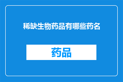 稀缺生物药品有哪些药名(哪些生物药品是稀缺的？)