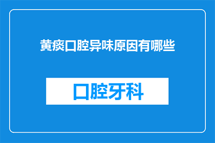 黄痰口腔异味原因有哪些(黄痰口腔异味背后的原因有哪些？)