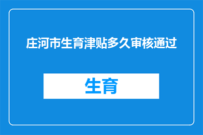 庄河市生育津贴多久审核通过(庄河市生育津贴审核多久能完成？)