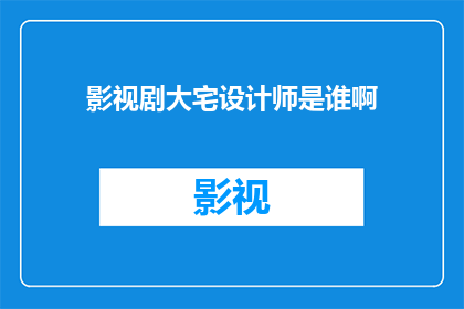 影视剧大宅设计师是谁啊(谁是影视剧中那位令人瞩目的大宅设计师？)