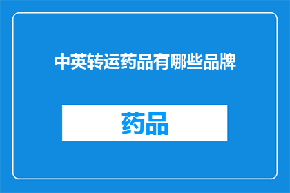 中英转运药品有哪些品牌(哪些品牌在中英转运药品中占据领先地位？)