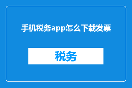 手机税务app怎么下载发票(如何在手机上下载发票？)