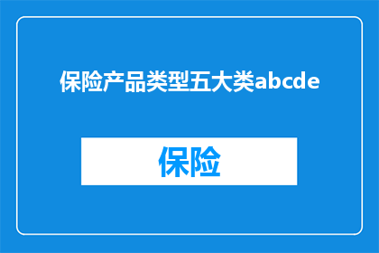 保险产品类型五大类abcde(保险产品类型五大类，您了解吗？)