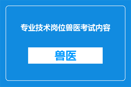 专业技术岗位兽医考试内容(如何准备专业技术岗位兽医考试？)