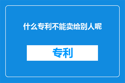 什么专利不能卖给别人呢(什么专利不能卖给别人呢？)