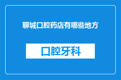 聊城口腔药店有哪些地方(聊城口腔药店的分布在哪里？)