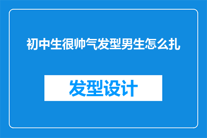 初中生很帅气发型男生怎么扎(如何为初中生设计一款既帅气又适合的发型？)