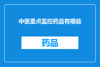中医重点监控药品有哪些(中医重点监控药品有哪些？)