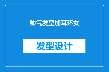 帅气发型加耳环女(如何打造既帅气又迷人的女性发型，并搭配上耳环增添魅力？)