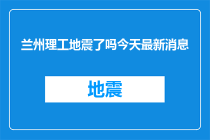 兰州理工地震了吗今天最新消息(兰州理工是否遭遇地震？最新动态一览)