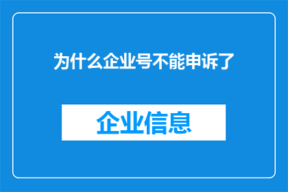 为什么企业号不能申诉了(企业号申诉功能为何失效？)