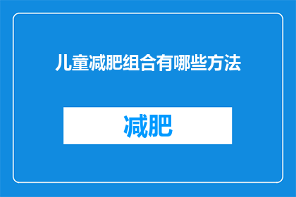 儿童减肥组合有哪些方法(儿童减肥组合有哪些有效方法？)