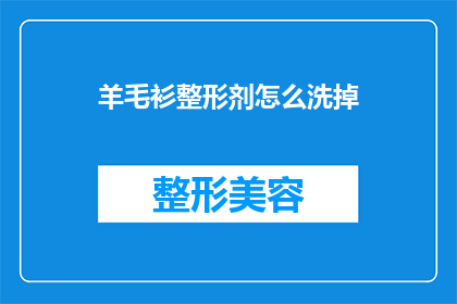 羊毛衫整形剂怎么洗掉(如何有效去除羊毛衫上的整形剂残留？)