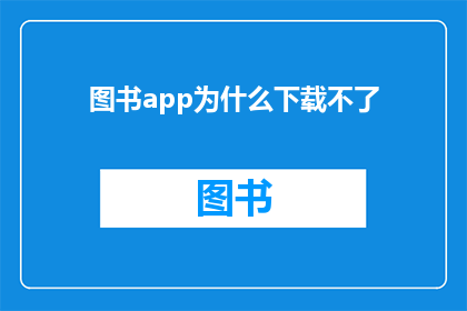 图书app为什么下载不了(为什么图书应用无法下载？)