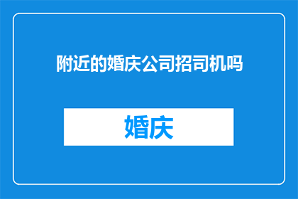 附近的婚庆公司招司机吗(您是否在寻找一位可靠的司机，以便在即将到来的婚礼中提供专业服务？我们是一家备受推崇的婚庆公司，正在寻找经验丰富的司机加入我们的团队如果您具备相关技能和经验，并且希望为这一特殊场合贡献自己的力量，请考虑与我们联系)