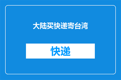大陆买快递寄台湾(大陆快递如何顺利寄往台湾？)
