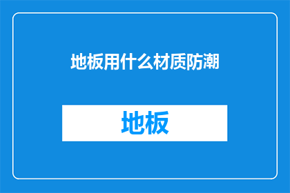 地板用什么材质防潮(如何选择合适的地板材质以有效防潮？)