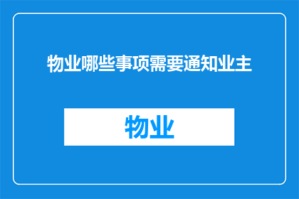 物业哪些事项需要通知业主(物业在哪些关键事项上需要主动通知业主？)