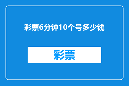 彩票6分钟10个号多少钱(购买彩票6分钟10个号码需要多少钱？)