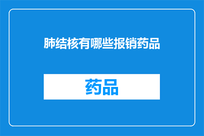 肺结核有哪些报销药品(肺结核治疗中，哪些药品可享受医疗报销？)