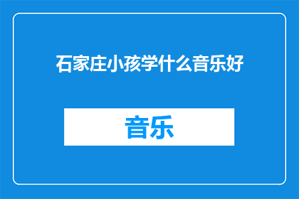 石家庄小孩学什么音乐好(石家庄的孩子们，你们应该学习什么音乐？)