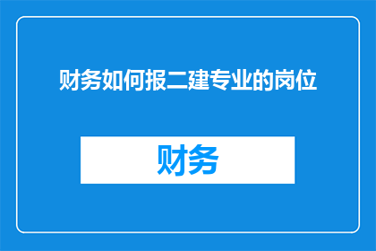 财务如何报二建专业的岗位(如何有效展示财务专业人士在二级建造师资格认证中的作用？)