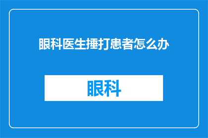 眼科医生捶打患者怎么办(眼科医生在治疗过程中不慎对患者进行过激行为，应如何处理？)