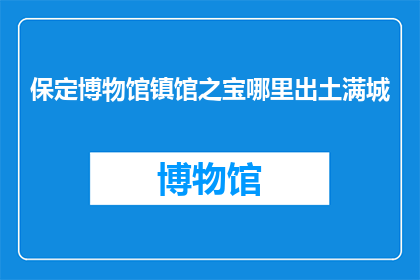 保定博物馆镇馆之宝哪里出土满城(保定博物馆镇馆之宝的出土地点在哪里？)