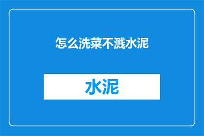 怎么洗菜不溅水泥(如何有效避免在清洗蔬菜时溅到水泥？)