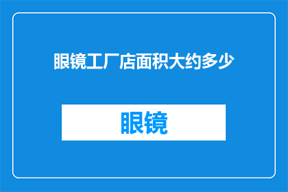 眼镜工厂店面积大约多少(眼镜工厂店的面积规模究竟有多大？)