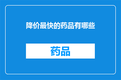 降价最快的药品有哪些(哪些药品降价速度最快？)