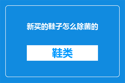 新买的鞋子怎么除菌的(如何有效清洁新购鞋子以去除细菌？)