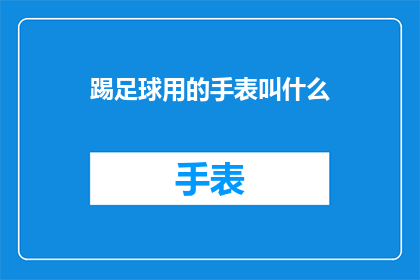 踢足球用的手表叫什么(踢足球时，你可能会用到一款特殊的手表来记录你的运动数据和时间这款手表通常被称为足球计时器或足球追踪器它可以帮助运动员更好地了解自己的运动表现，提高比赛水平)
