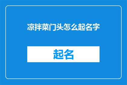 凉拌菜门头怎么起名字(如何为你的凉拌菜店起一个吸引人的门头名字？)