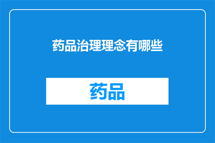 药品治理理念有哪些(探讨药品治理理念的多样性：我们应如何构建一个全面而有效的药品监管体系？)