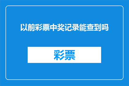 以前彩票中奖记录能查到吗(能否查询到过往的彩票中奖记录？)